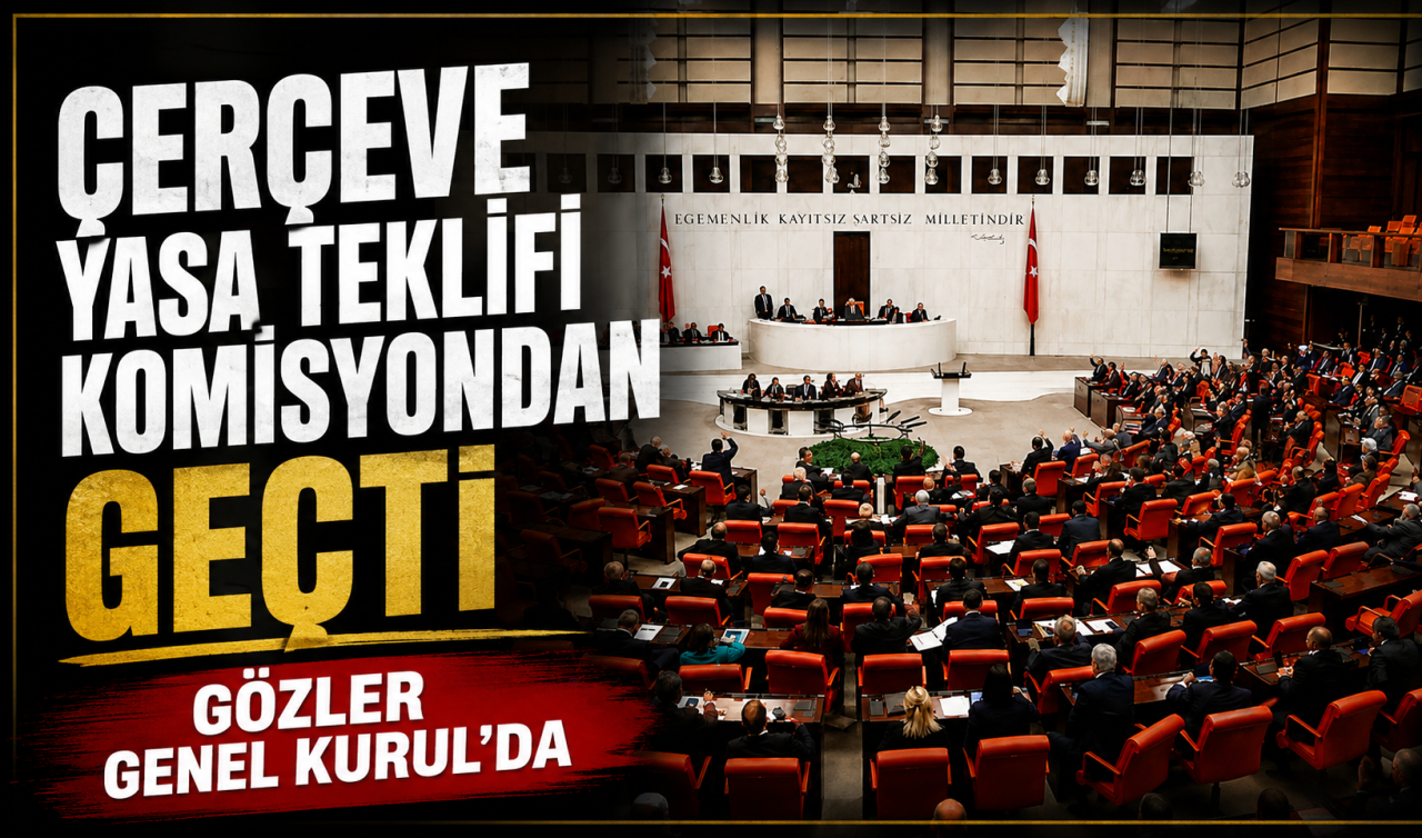 Çerçeve Yasa teklifi komisyondan geçti: Gözler Genel Kurul’da