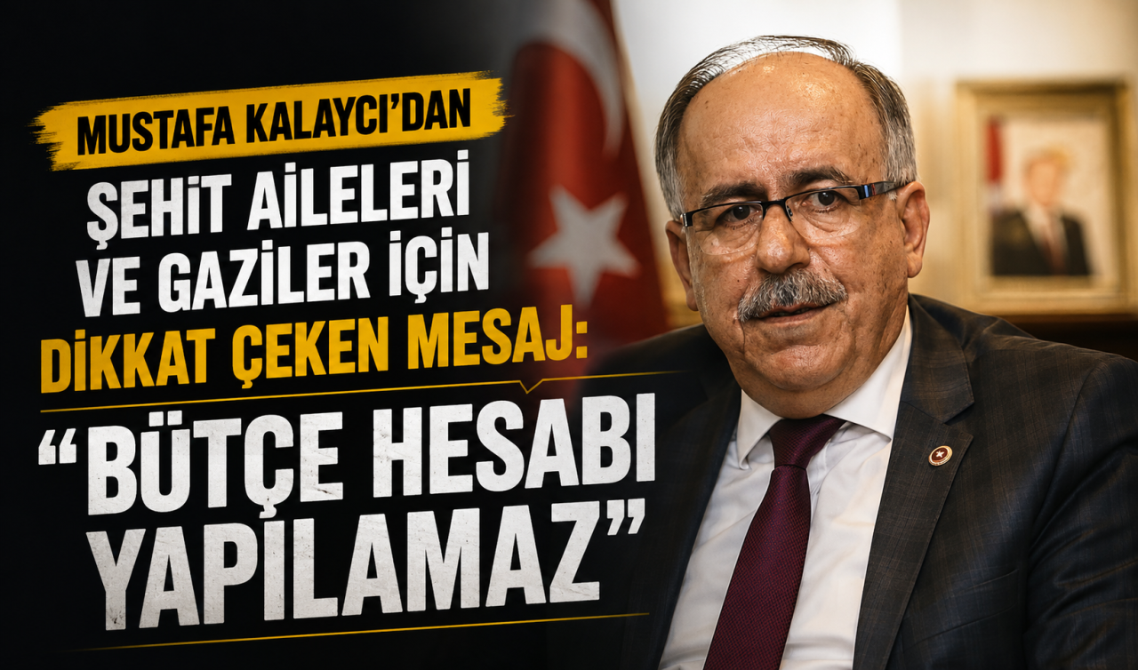 Mustafa Kalaycı’dan şehit aileleri ve gaziler için dikkat çeken mesaj: “Bütçe hesabı yapılamaz’’