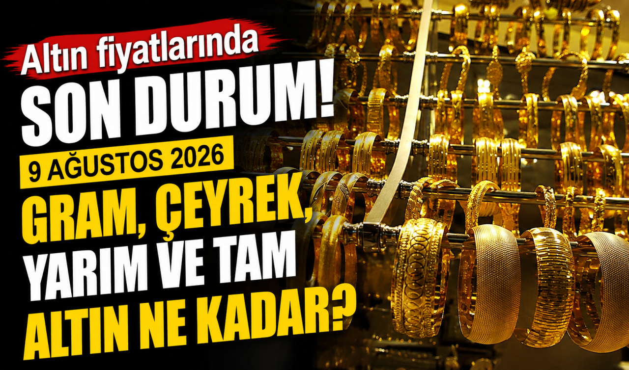 Altın fiyatlarında son durum! 9 Ağustos 2026 gram, çeyrek, yarım ve tam altın ne kadar?