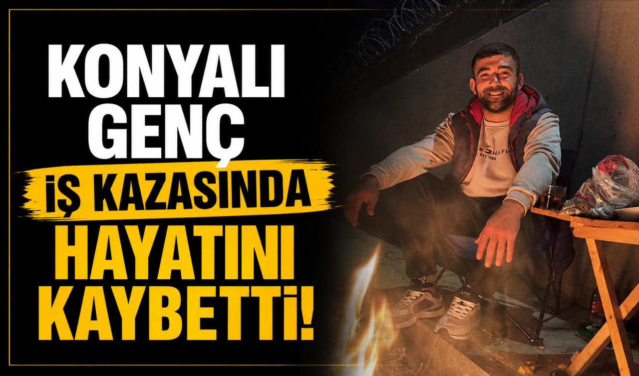 Konyalı genç iş kazasında hayatını kaybetti! 