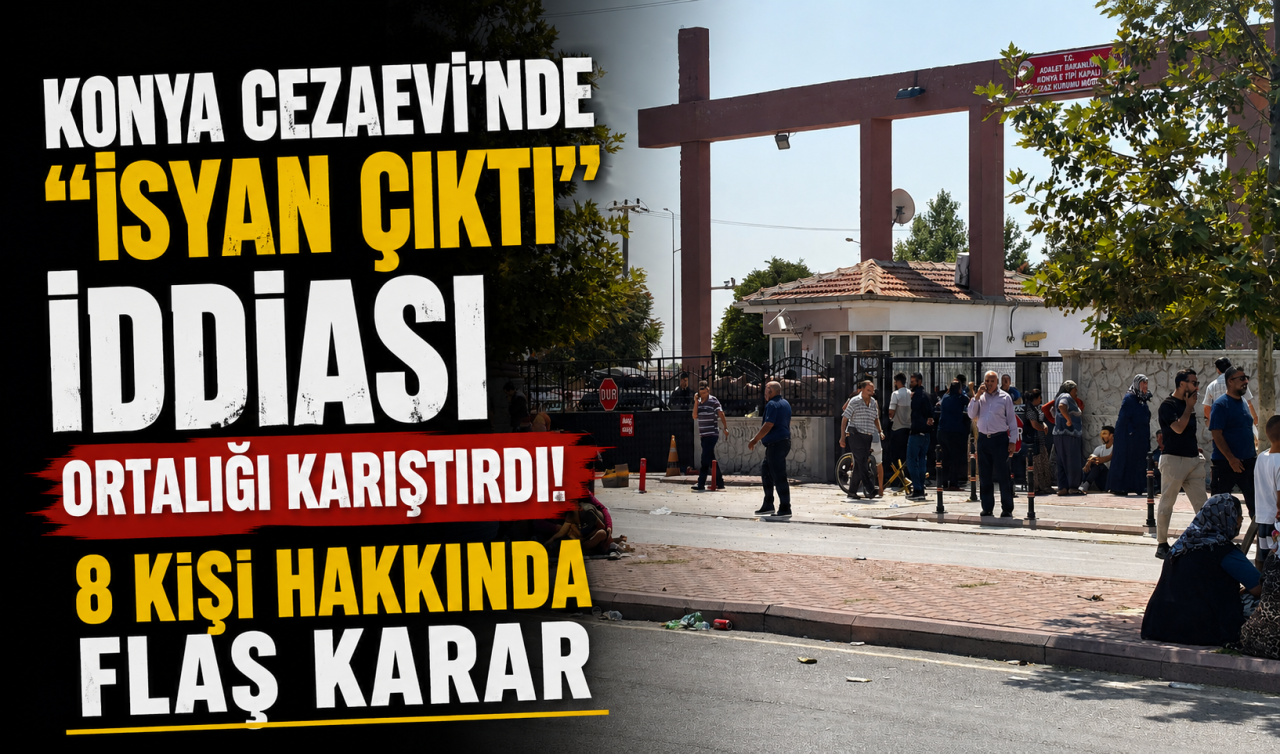 Konya cezaevi’nde “isyan çıktı’’ iddiası ortalığı karıştırdı! 8 kişi hakkında flaş karar