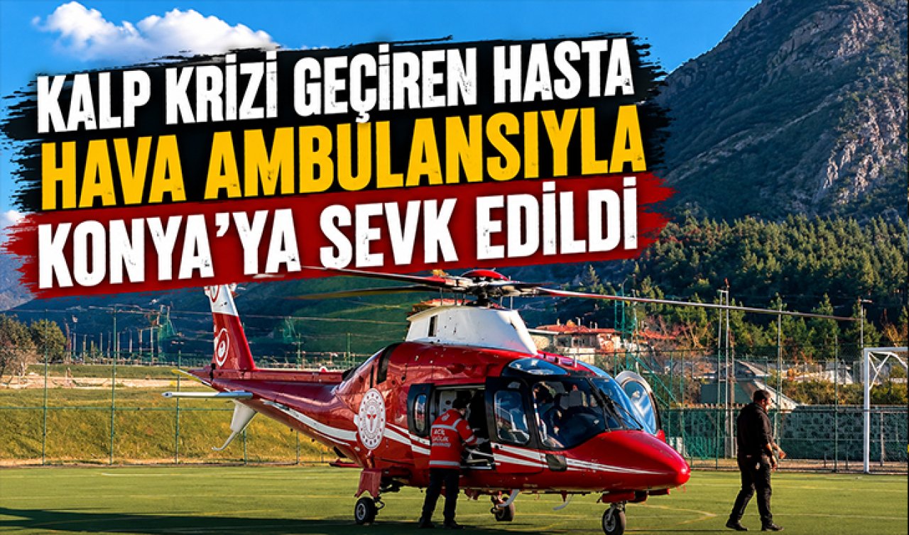 Kalp krizi geçiren hasta hava ambulansıyla Konya’ya sevk edildi