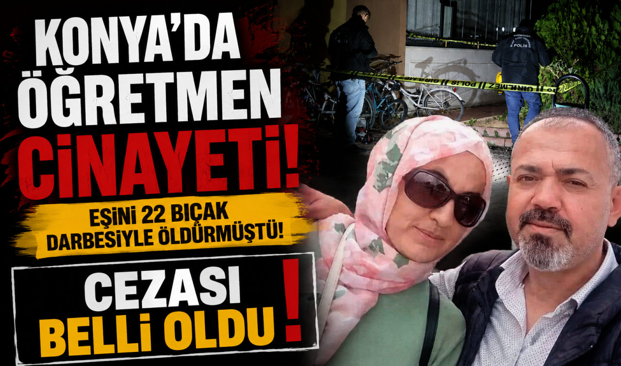 Konya’da öğretmen cinayeti! Eşini 22 bıçak darbesiyle öldürmüştü! Cezası belli oldu