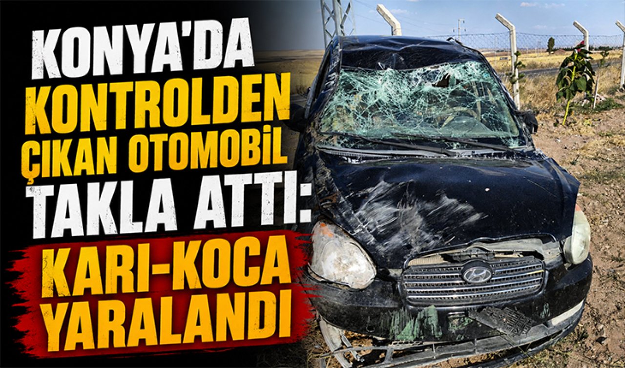 Konya’da kontrolden çıkan otomobil takla attı: Karı-koca yaralandı