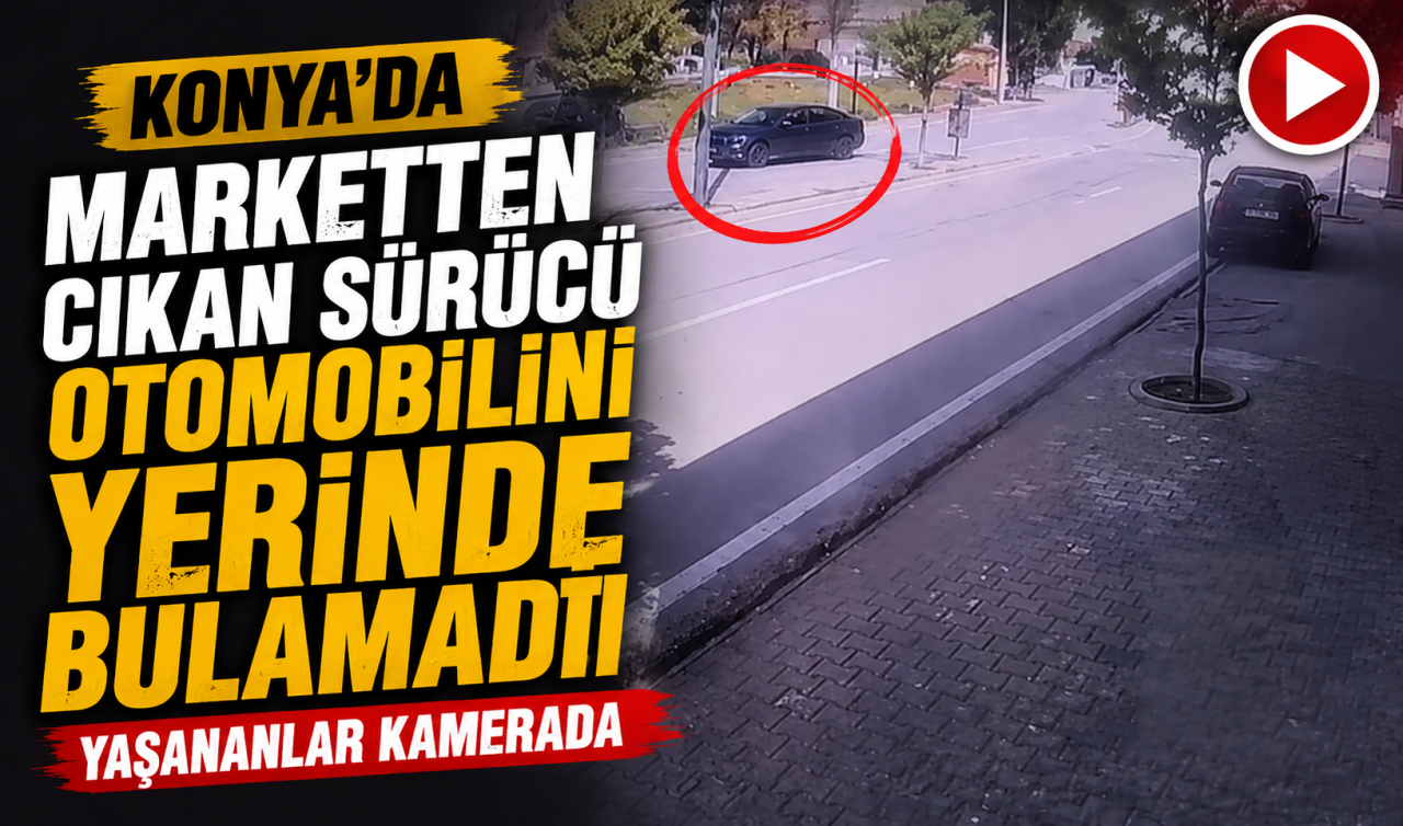 Konya’da marketten çıkan sürücü otomobilini yerinde bulamadı! Yaşananlar kamerada