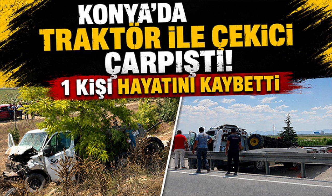 Konya’da traktör ile çekici çarpıştı! 1 kişi hayatını kaybetti