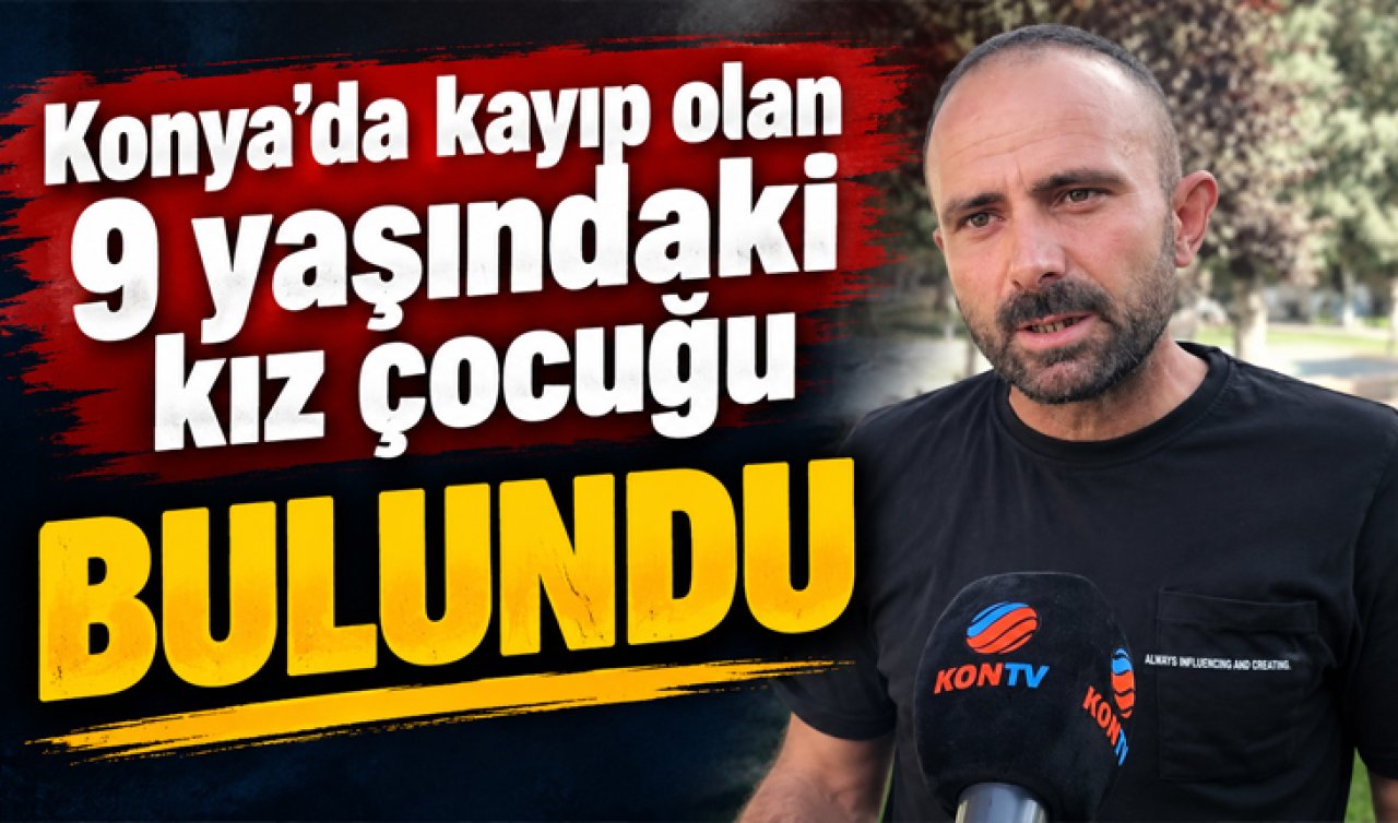 Konya’da kayıp olan 9 yaşındaki kız çocuğu bulundu