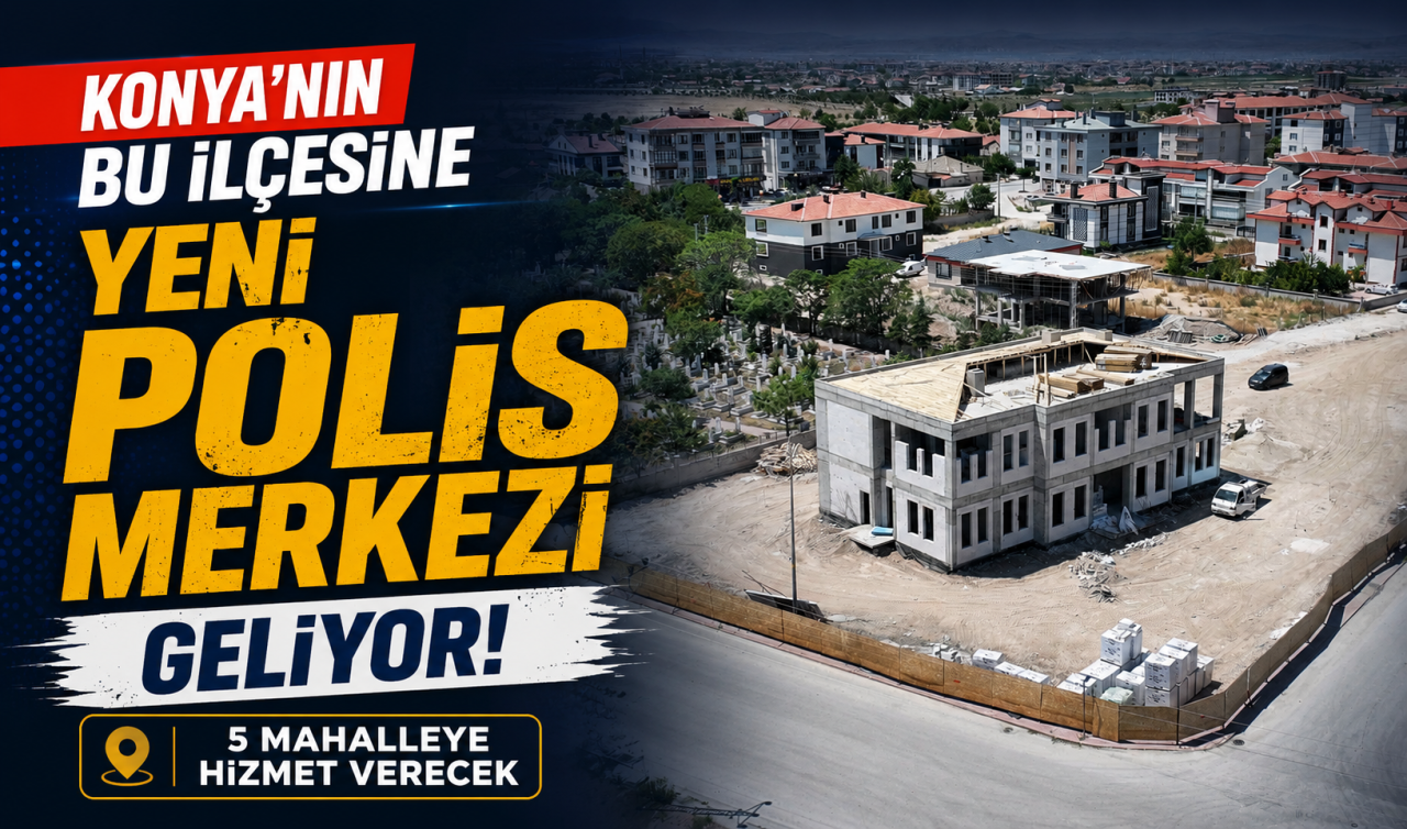Konya’nın bu ilçesine yeni polis merkezi geliyor! 5 mahalleye hizmet verecek