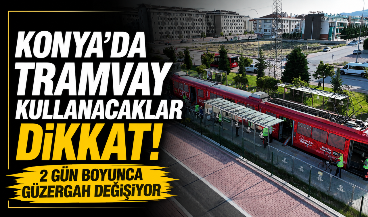 Konya’da tramvay kullanacaklar dikkat! 2 gün boyunca güzergah değişiyor
