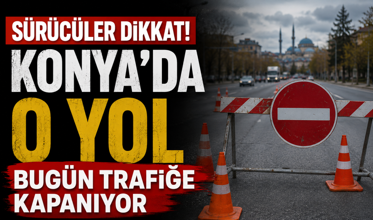 Sürücüler dikkat! Konya’da o yol bugün trafiğe kapanıyor