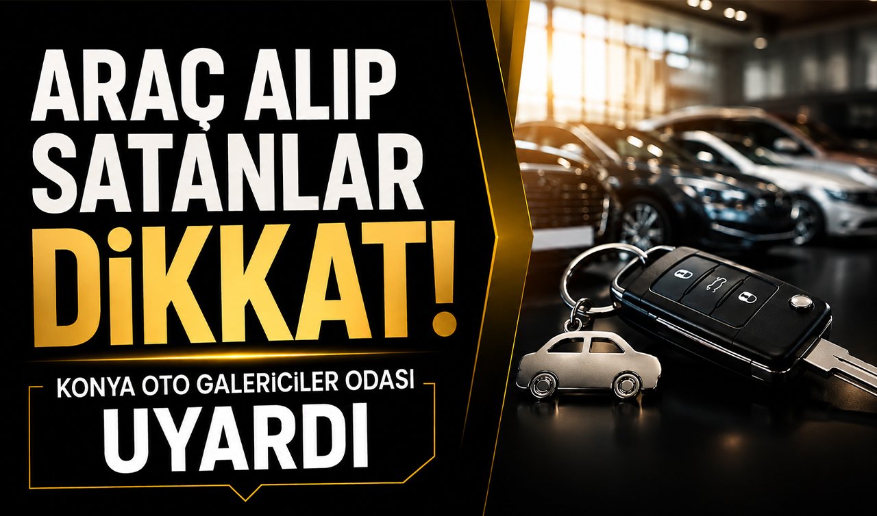 Araç alıp satanlar dikkat! Konya Oto Galericiler Odası uyardı
