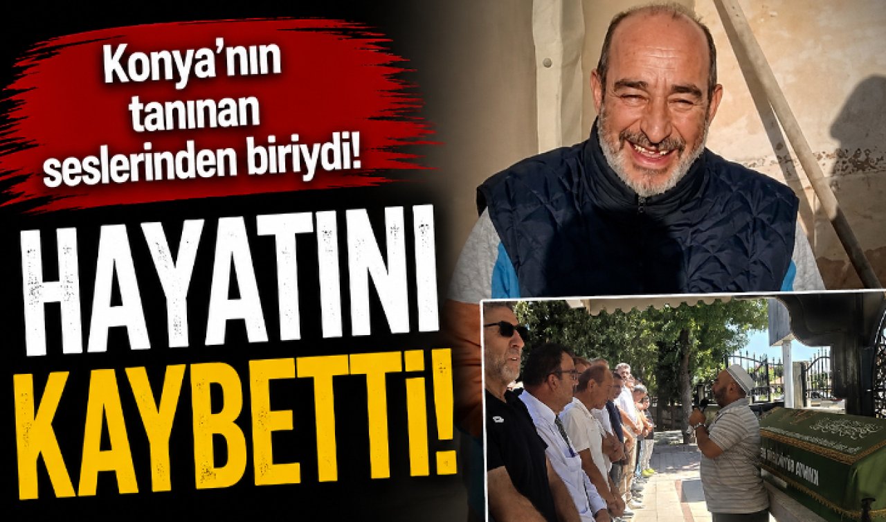 Konya’nın tanınan seslerinden biriydi! Hayatını kaybetti