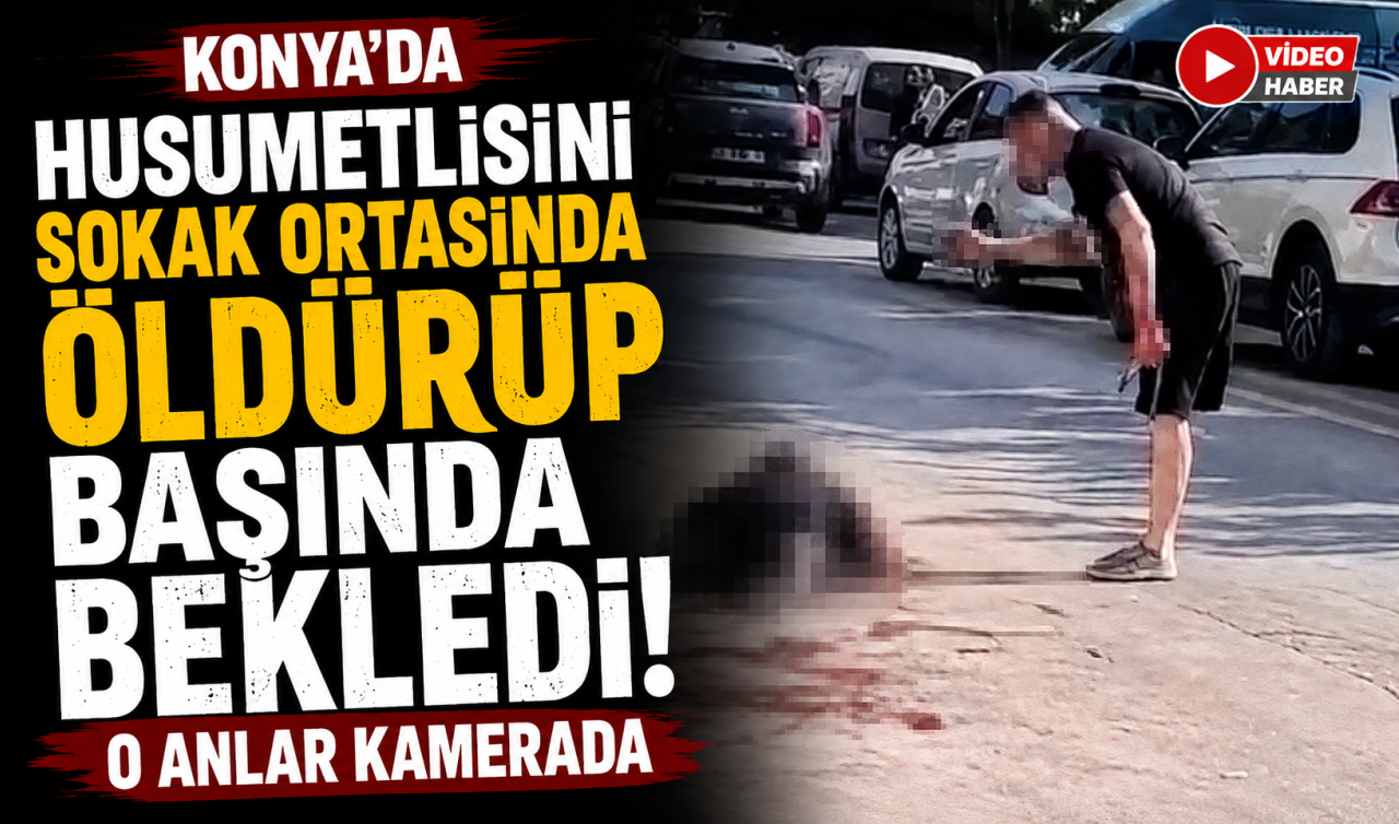 Konya’da husumetlisini sokak ortasında öldürüp başında bekledi! O anlar kamerada