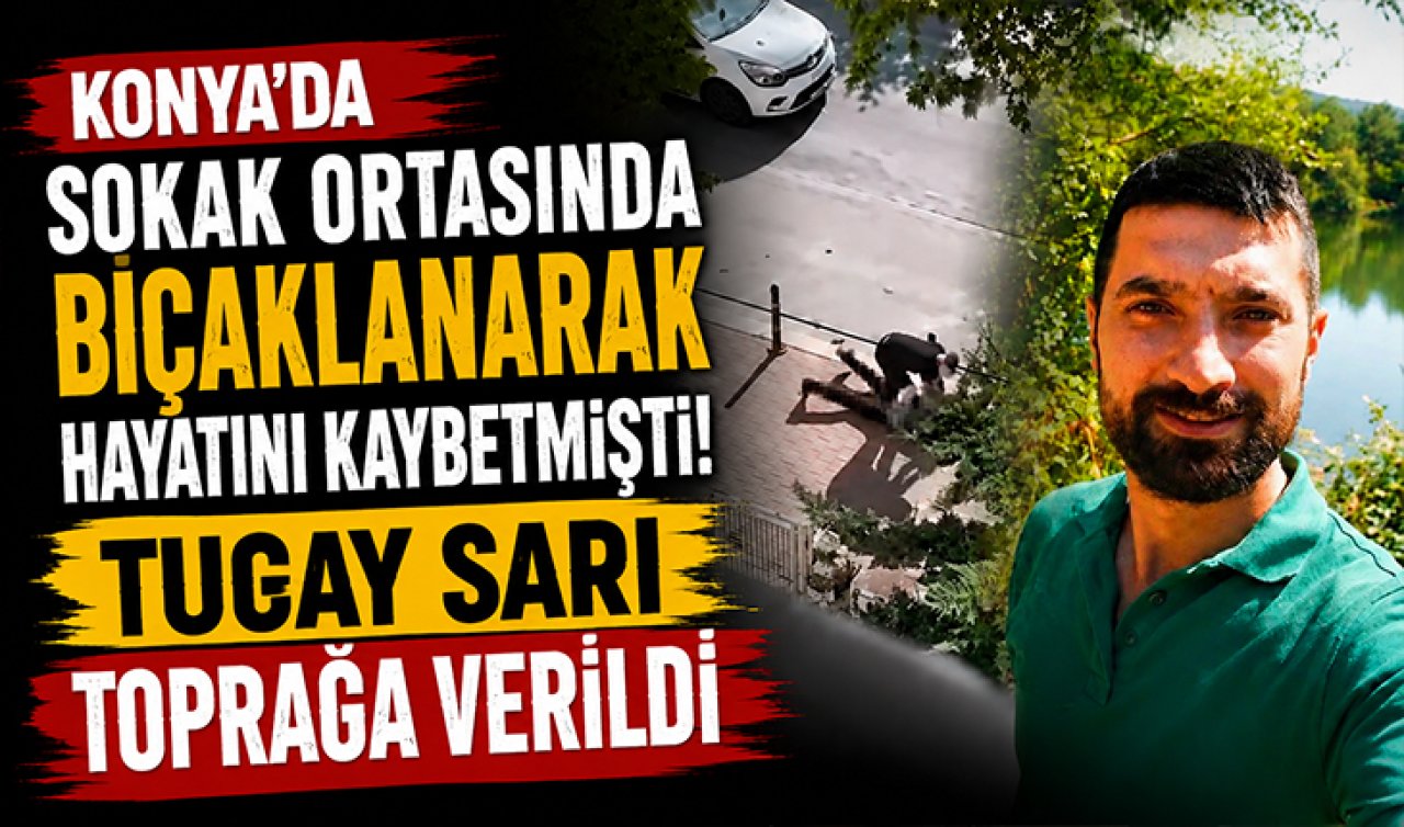 Konya’da sokak ortasında bıçaklanarak hayatını kaybetmişti! Tugay Sarı toprağa verildi