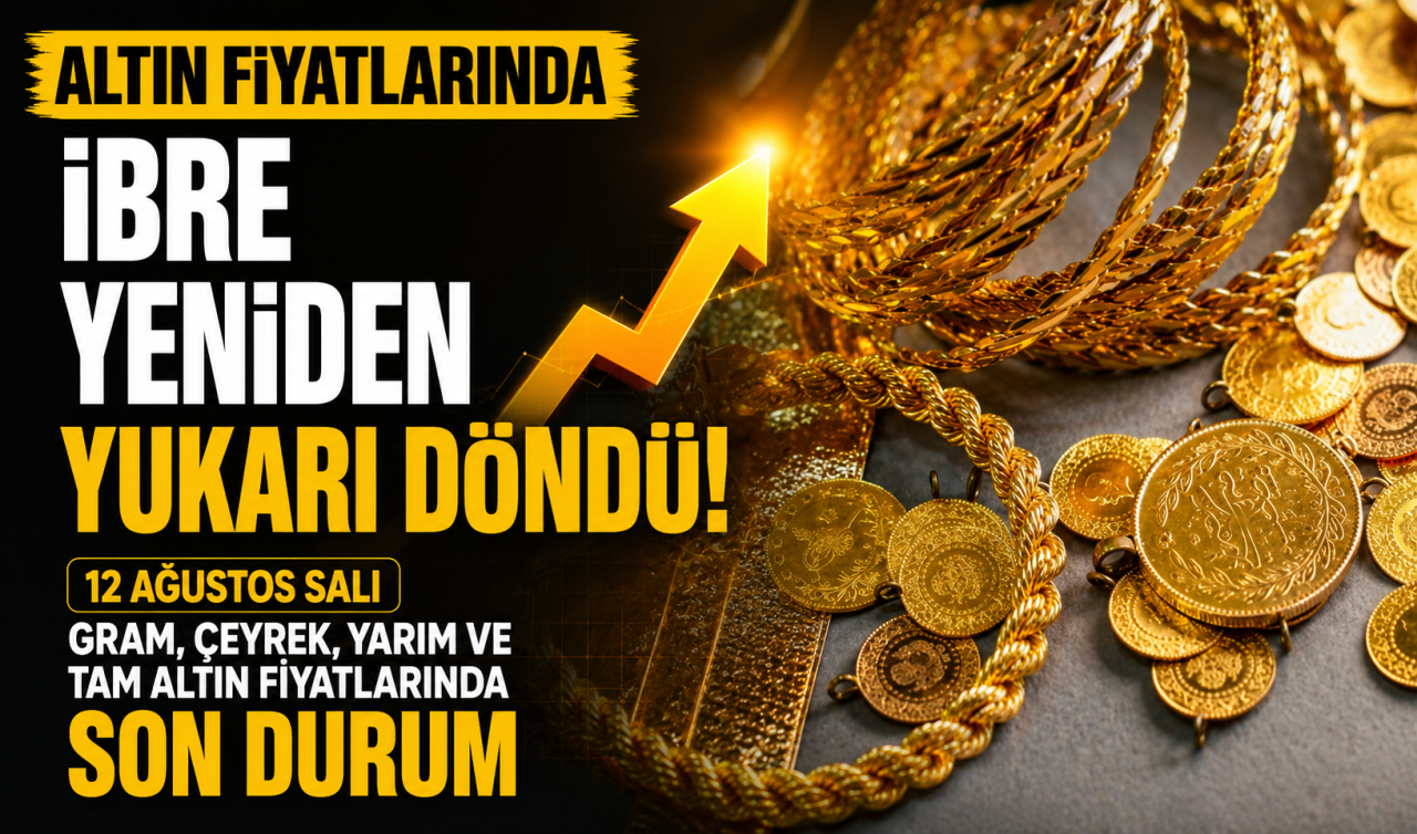 Altın fiyatlarında ibre yeniden yukarı döndü! 12 Ağustos Çarşamba gram, çeyrek, yarım ve tam altın fiyatlarında son durum
