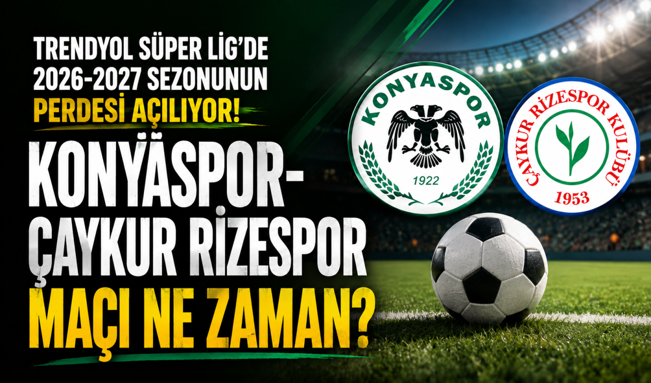 Trendyol Süper Lig’de 2026-2027 sezonunun perdesi açılıyor! Konyaspor-Çaykur Rizespor maçı ne zaman?