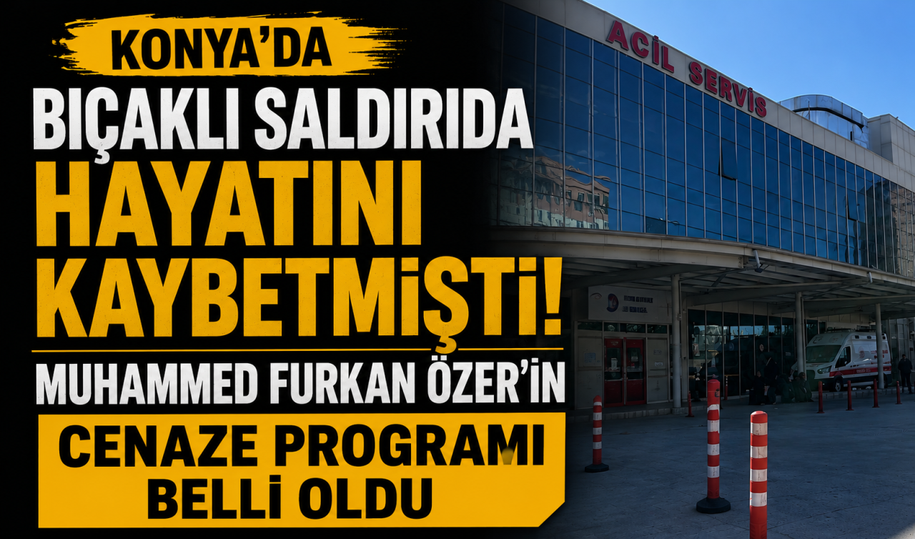 Konya’da bıçaklı saldırıda hayatını kaybetmişti! Muhammed Furkan Özer’in cenaze programı belli oldu