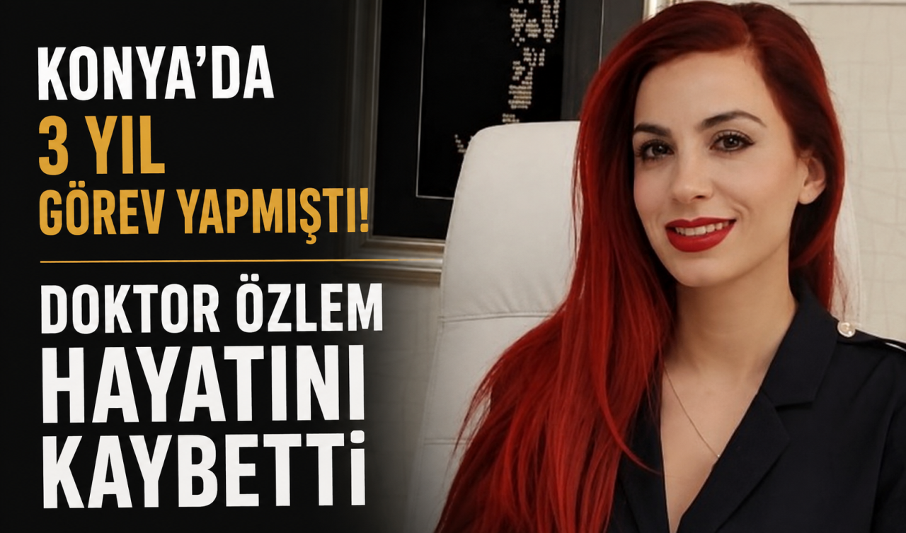 Konya’da 3 yıl görev yapmıştı! Doktor Özlem hayatını kaybetti
