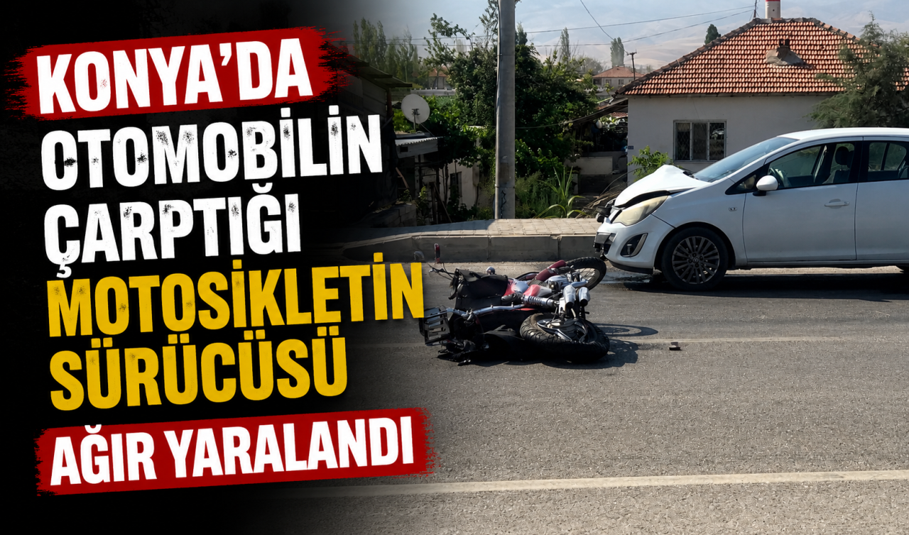 Konya’da otomobilin çarptığı motosikletin sürücüsü ağır yaralandı