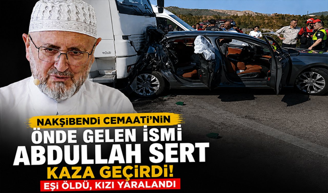 Nakşibendi Cemaati’nin önde gelen ismi Abdullah Sert kaza geçirdi! Eşi öldü kızı yaralandı