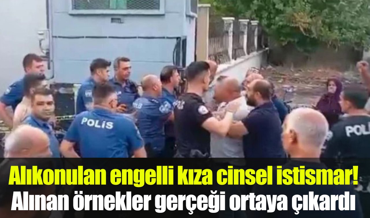 Alıkonulan engelli kıza cinsel istismar! Alınan örnekler gerçeği ortaya çıkardı 