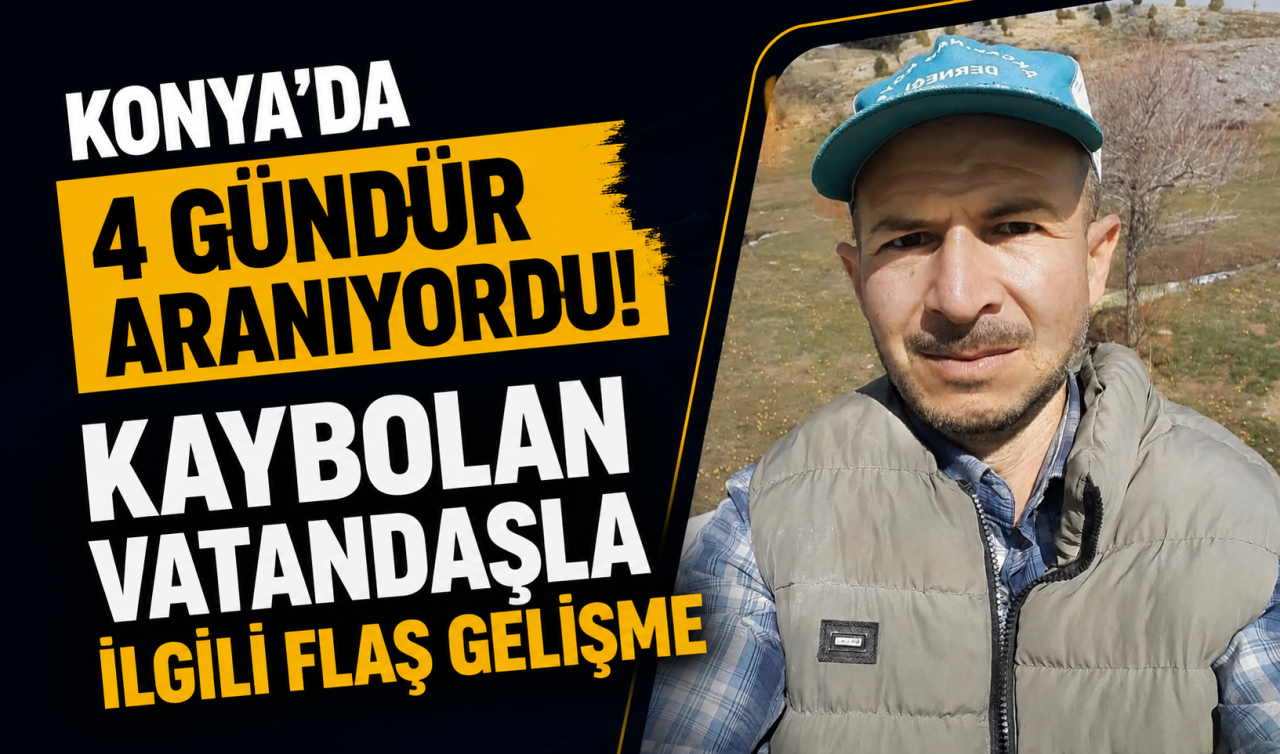 Konya’da 4 gündür aranıyordu! Kaybolan vatandaşla ilgili flaş gelişme 