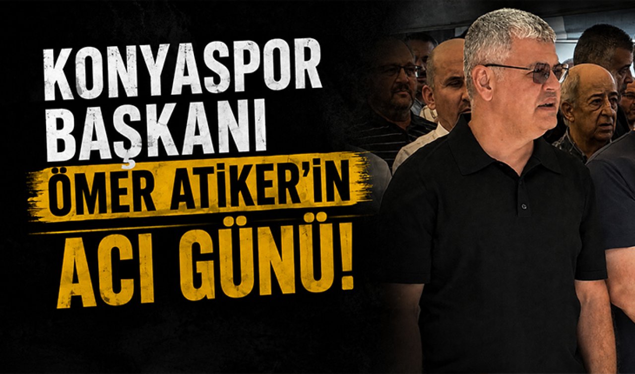 Konyaspor Başkanı Ömer Atiker’in acı günü!