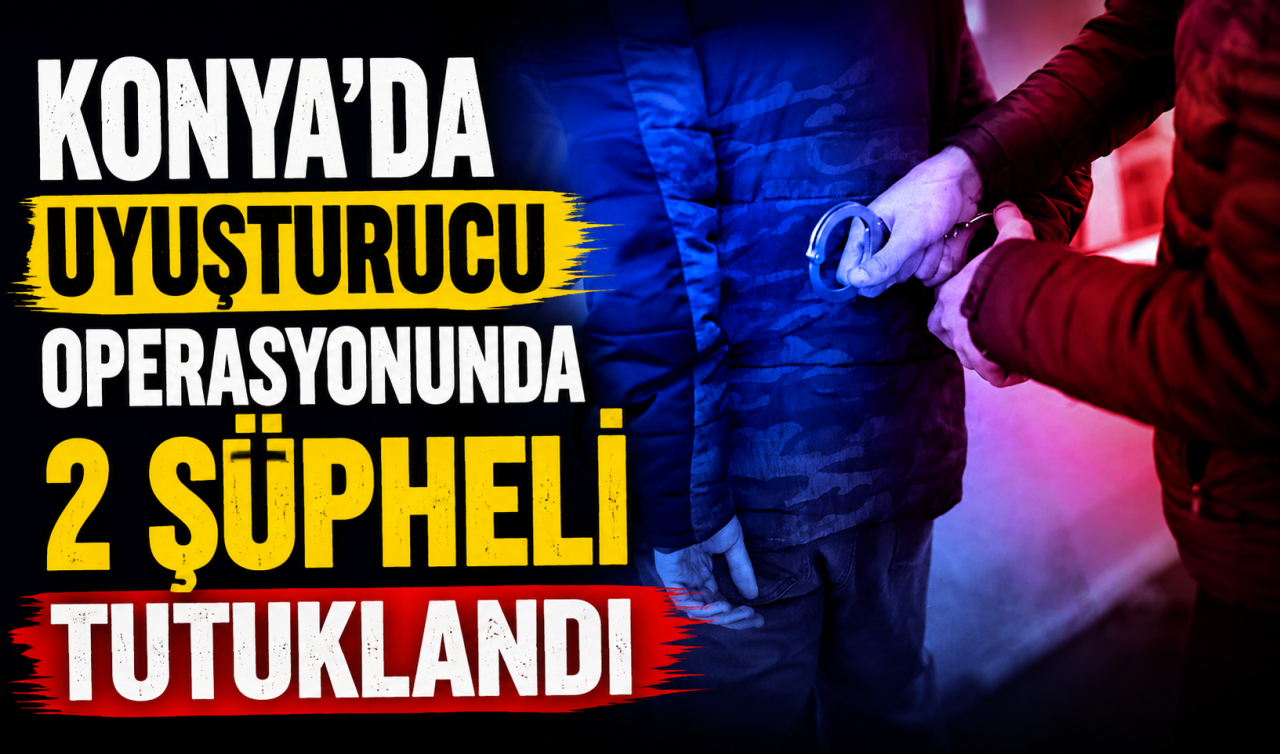 Konya’da uyuşturucu operasyonunda 2 şüpheli tutuklandı